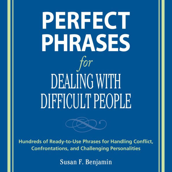 Perfect Phrases for Dealing with Difficult People: Hundreds of Ready-to-Use Phrases for Handling Conflict, Confrontations and Challenging Personalities