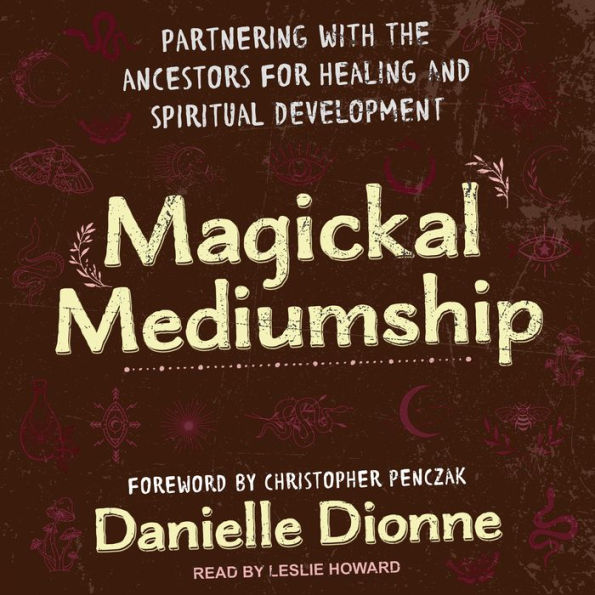 Magickal Mediumship: Partnering with the Ancestors for Healing and Spiritual Development