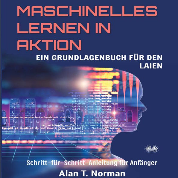 Maschinelles Lernen in Aktion: Einsteigerbuch für Laien, Schritt-für-Schritt Anleitung für Anfänger