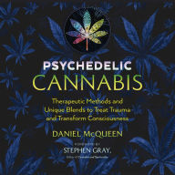 Psychedelic Cannabis: Therapeutic Methods and Unique Blends to Treat Trauma and Transform Consciousness