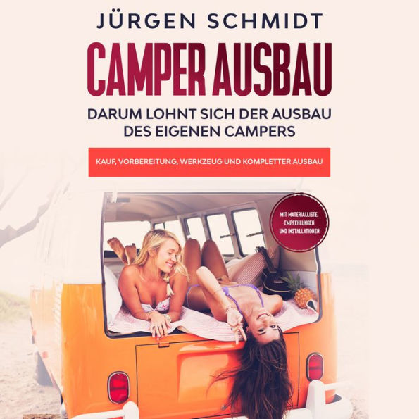 Camper Ausbau: Darum lohnt sich der Ausbau des eigenen Campers Kauf, Vorbereitung, Werkzeug und kompletter Ausbau Mit Materialliste, Empfehlungen und Installationen (Abridged)