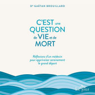 C'est une question de vie ET de mort: Réflexions d'un médecin pour apprivoiser sereinement le grand départ, C': Réflexions d'un médecin pour apprivoiser sereinement le grand départ