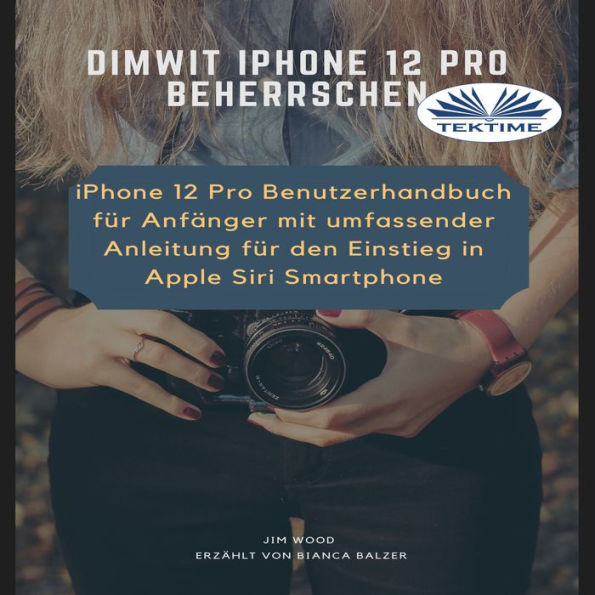 Dimwit iPhone 12 Pro Beherrschen: iPhone 12 Pro Benutzerhandbuch für Anfänger mit umfassender Anleitung für den Einstieg in Apple Siri