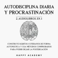 Autodisciplina diaria y Procrastinación: 2 Audiolibros en 1: Construye hábitos cotidianos de forma automática con métodos comprobados para poder dejar la postergación