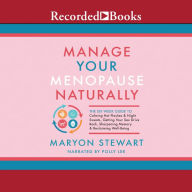 Manage Your Menopause Naturally: The Six-Week Guide to Calming Hot Flashes Night Sweats, Getting Your Sex Drive Back, Sharpening Memory Reclaiming Well-Being