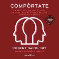 Compórtate: La biologia que hay detras de nuestros mejores y peores comp (The Biology of Humans at Our Best and Worst)