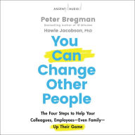 You Can Change Other People: The Four Steps to Help Your Colleagues, Employees Even Family Up Their Game