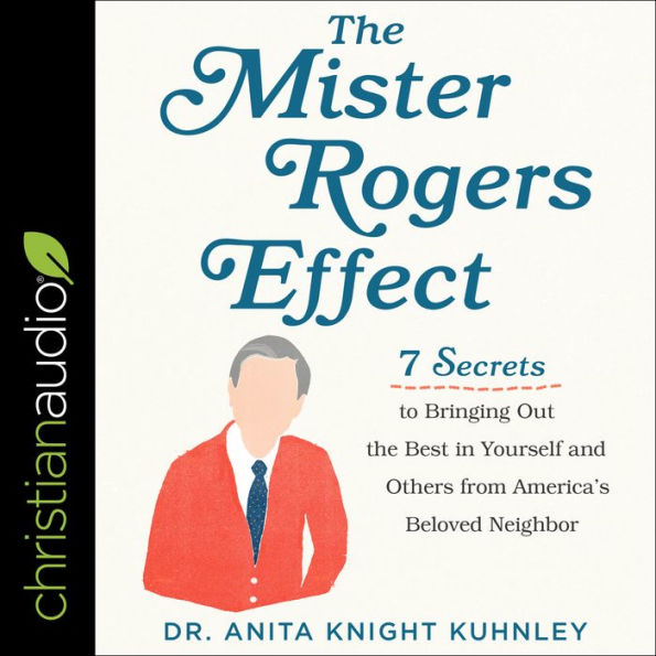 The Mister Rogers Effect: 7 Secrets to Bringing Out the Best in Yourself and Others from America's Beloved Neighbor