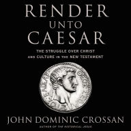 Render Unto Caesar: The Struggle Over Christ and Culture in the New Testament