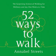 52 Ways to Walk: The Surprising Science of Walking for Wellness and Joy, One Week at a Time