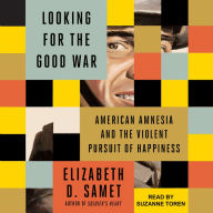 Looking for the Good War: American Amnesia and the Violent Pursuit of Happiness