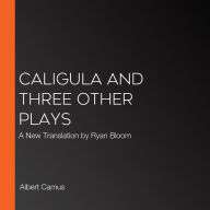 Caligula and Three Other Plays: A New Translation by Ryan Bloom