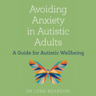 Avoiding Anxiety in Autistic Adults: A Guide for Autistic Wellbeing