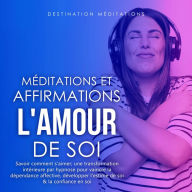 Méditations et Affirmations - L'Amour de Soi: Savoir comment s'aimer; une transformation intérieure par hypnose pour vaincre la dépendence affective, développer l'estime de soi & la confiance en soi