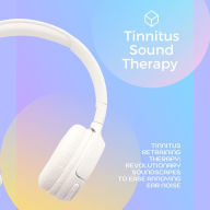 Tinnitus Sound Therapy / Tinnitus Retraining Therapy: Revolutionary Soundscapes to Ease Annoying Ear Noise