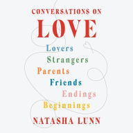 Conversations on Love: Lovers, Strangers, Parents, Friends, Endings, Beginnings