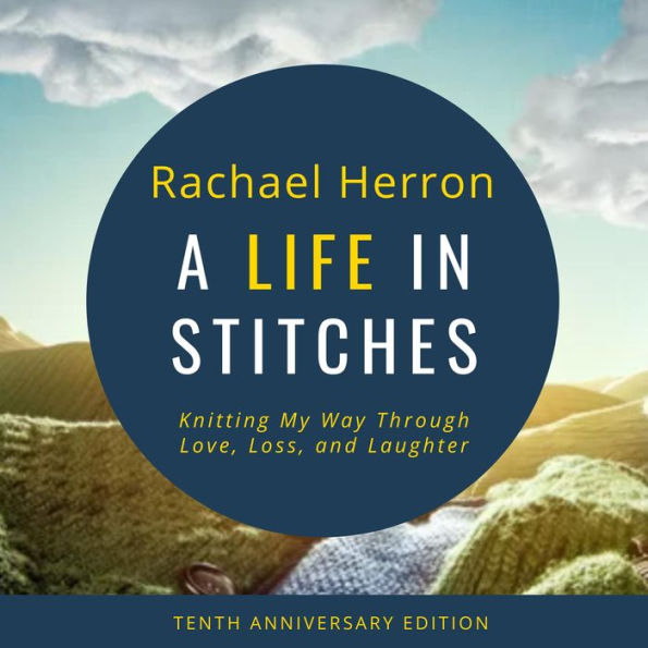 A Life in Stitches: Knitting My Way Through Love, Loss, and Laughter - Tenth Anniversary Edition