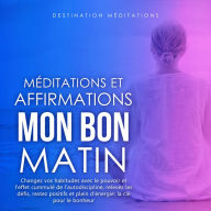 Méditations et Affirmations - Mon Bon Matin: Changez vos habitudes avec le pouvoir et l'effet cummulé de l'autodiscipline, relevez les défis, restez positifs et plein d'énergie; la clé pour le bonheur