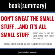 Don't Sweat The Small Stuff¿ and It's All Small Stuff by Richard Carlson - Book Summary: Simple Ways to Keep the Little Things from Taking Over Your Life