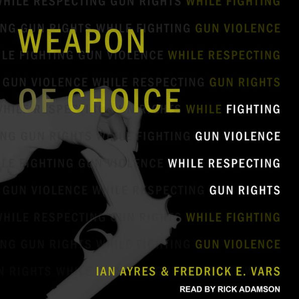 Weapon of Choice: Fighting Gun Violence While Respecting Gun Rights