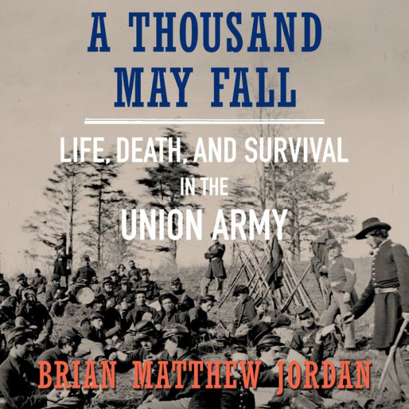 A Thousand May Fall: Life, Death, and Survival in the Union Army