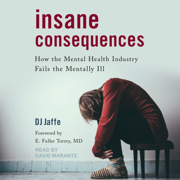 Insane Consequences: How the Mental Health Industry Fails the Mentally Ill