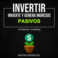 Invertir: Invierte Y Genera Ingresos Pasivos (Invirtiendo: Investing)