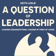 A Question of Leadership: Leading Organizational Change in Times of Crisis