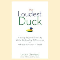 The Loudest Duck: Moving Beyond Diversity while Embracing Differences to Achieve Success at Work