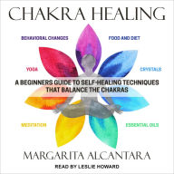 Chakra Healing: A Beginner's Guide to Self-Healing Techniques that Balance the Chakras