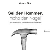 Sei der Hammer, nicht der Nagel: Dein Durchbruch zum wahren Unternehmer