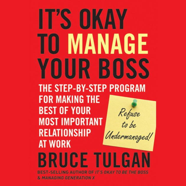 It S Okay To Manage Your Boss The Step By Step Program For Making The Best Of Your Most