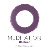 7-Tage-Meditation Chakren: 7 Meditationen für die Kraftzentren Ihres Körpers