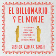 Billionaire and the Monk, The \ El Billonario y el Monje (Spanish ed): Una historia sencilla sobre cómo encontrar una felicidad extraordiaria