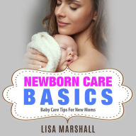 Newborn Care Basics: Baby Care Tips For New Moms