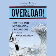 Overload!: How Too Much Information is Hazardous to Your Organization