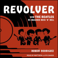 Revolver: How the Beatles Re-Imagined Rock 'n' Roll