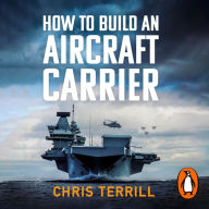 How to Build an Aircraft Carrier: The incredible story behind HMS Queen Elizabeth, the 60,000 ton star of BBC2's THE WARSHIP