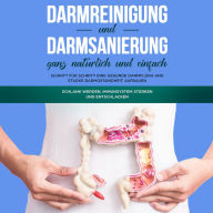 Darmreinigung und Darmsanierung ganz natürlich und einfach: Schritt für Schritt eine gesunde Darmflora und starke Darmgesundheit aufbauen: Schlank werden, Immunsystem stärken und entschlacken