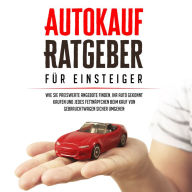 Autokauf Ratgeber für Einsteiger: Wie Sie preiswerte Angebote finden, Ihr Auto gekonnt kaufen und jedes Fettnäpfchen beim Kauf von Gebrauchtwagen sicher umgehen