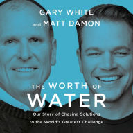 The Worth of Water: Our Story of Chasing Solutions to the World's Greatest Challenge