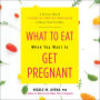 What to Eat When You Want to Get Pregnant: A Science-Based 4-Week Nutrition Program to Boost Your Fertility