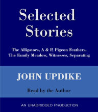 Selected Stories: The Alligators, A & P, Pigeon Feathers, The Family Meadow, Witnesses, Separating