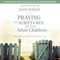 Praying the Scriptures for Your Adult Children: Trusting God with the Ones You Love