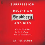 Suppression, Deception, Snobbery, and Bias: Why the Press Gets So Much Wrong-And Just Doesn't Care