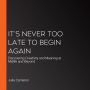 It's Never Too Late to Begin Again: Discovering Creativity and Meaning at Midlife and Beyond