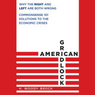 American Gridlock: Why the Right and Left Are Both Wrong - Commonsense 101 Solutions to the Economic Crises