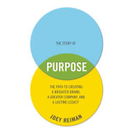 The Story of Purpose: The Path to Creating a Brighter Brand, a Greater Company, and a Lasting Legacy