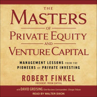 The Masters of Private Equity and Venture Capital: Management Lessons from the Pioneers of Private Investing