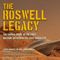 The Roswell Legacy: The Untold Story of the First Military Officer at the 1947 Crash Site